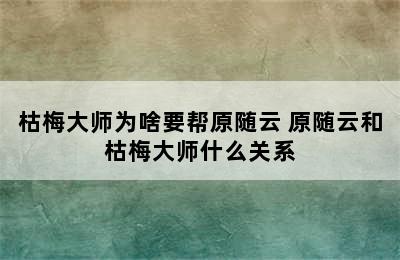 枯梅大师为啥要帮原随云 原随云和枯梅大师什么关系